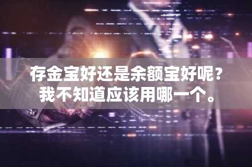 存金宝好还是余额宝好呢？我不知道应该用哪一个。