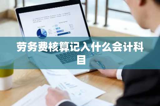劳务费核算记入什么会计科目