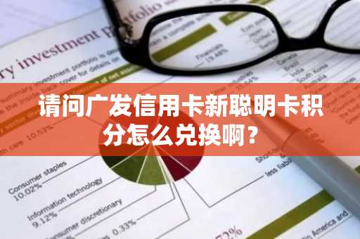 请问广发信用卡新聪明卡积分怎么兑换啊？