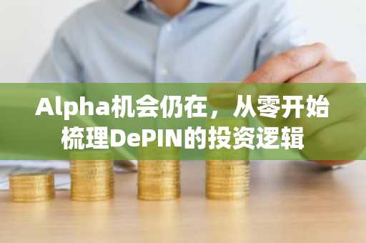 Alpha机会仍在，从零开始梳理DePIN的投资逻辑