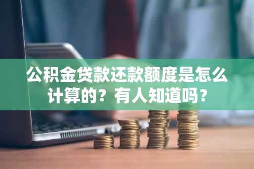 公积金贷款还款额度是怎么计算的？有人知道吗？