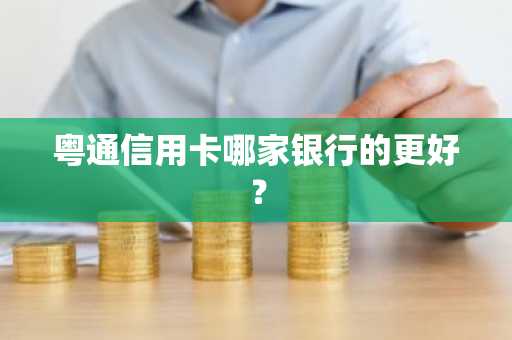 粤通信用卡哪家银行的更好？