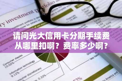 请问光大信用卡分期手续费从哪里扣啊？费率多少啊？