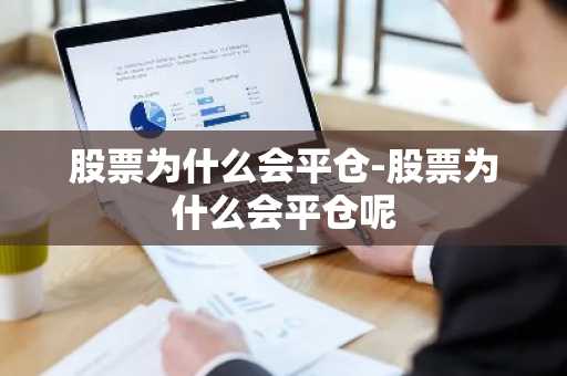股票为什么会平仓-股票为什么会平仓呢