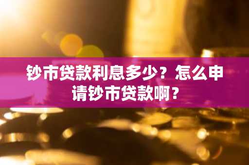 钞市贷款利息多少？怎么申请钞市贷款啊？