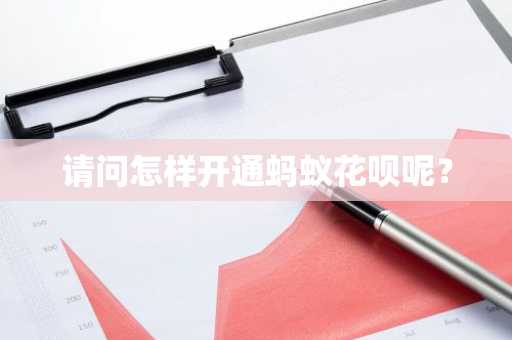 请问怎样开通蚂蚁花呗呢？
