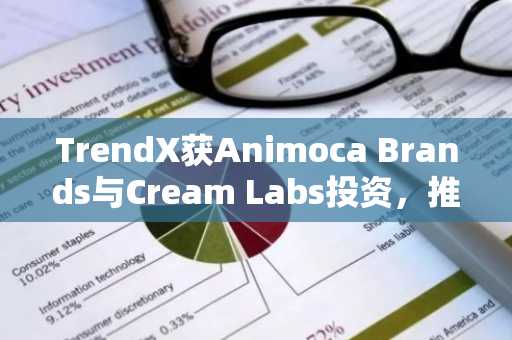 TrendX获Animoca Brands与Cream Labs投资，推进新一代链上资产交易平台建设