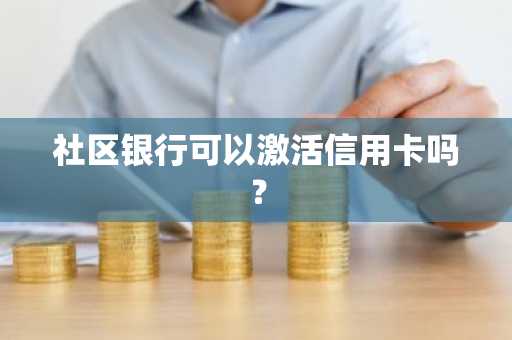 社区银行可以激活信用卡吗？