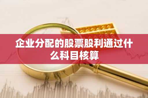 企业分配的股票股利通过什么科目核算