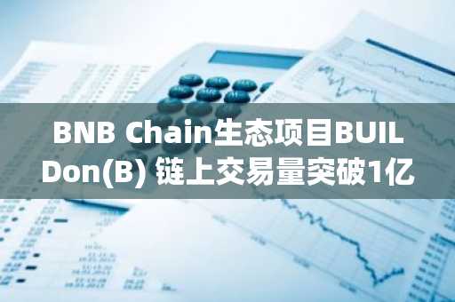 BNB Chain生态项目BUILDon(B) 链上交易量突破1亿美元