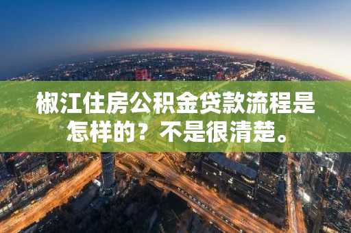 椒江住房公积金贷款流程是怎样的？不是很清楚。
