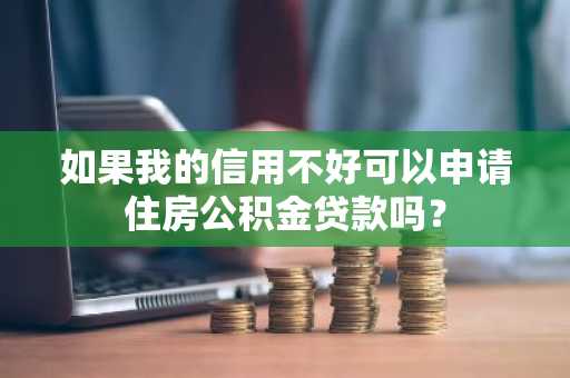 如果我的信用不好可以申请住房公积金贷款吗？