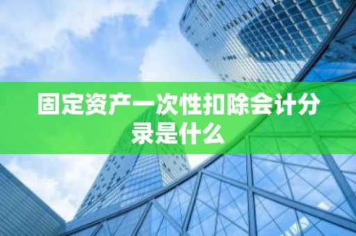 固定资产一次性扣除会计分录是什么