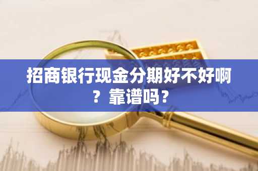 招商银行现金分期好不好啊？靠谱吗？