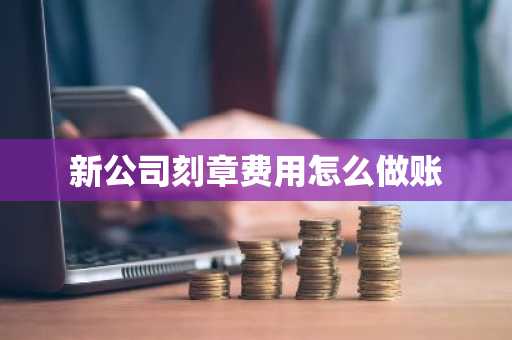 新公司刻章费用怎么做账