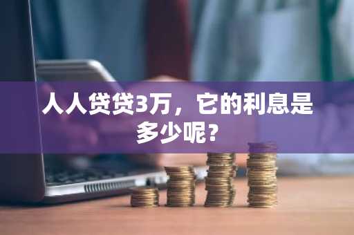 人人贷贷3万，它的利息是多少呢？