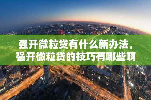 强开微粒贷有什么新办法，强开微粒贷的技巧有哪些啊？