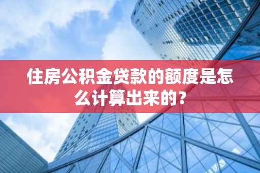 住房公积金贷款的额度是怎么计算出来的？