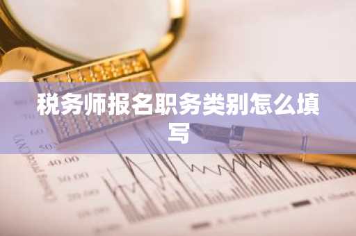 税务师报名职务类别怎么填写
