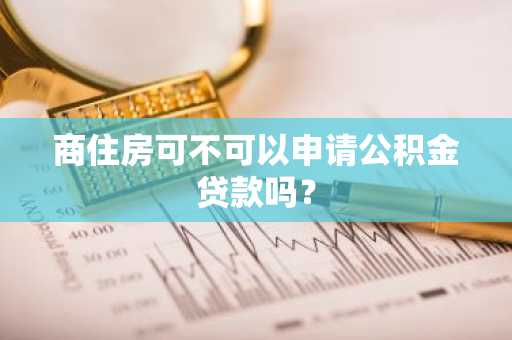 商住房可不可以申请公积金贷款吗？
