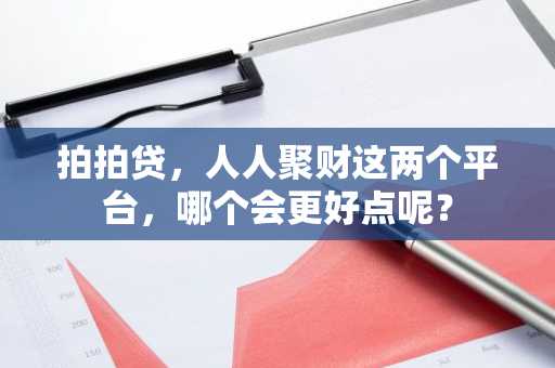 拍拍贷，人人聚财这两个平台，哪个会更好点呢？