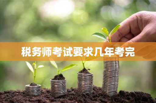 税务师考试要求几年考完