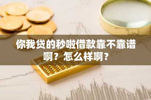 你我贷的秒啦借款靠不靠谱啊？怎么样啊？