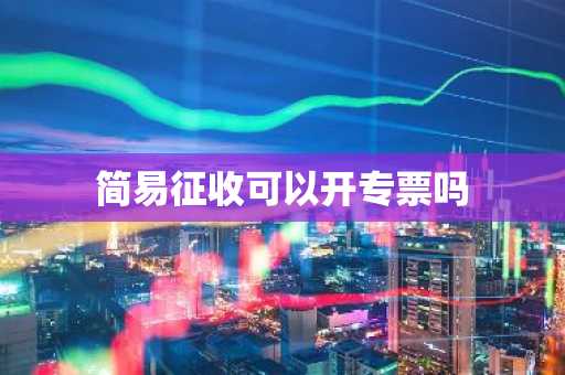 简易征收可以开专票吗
