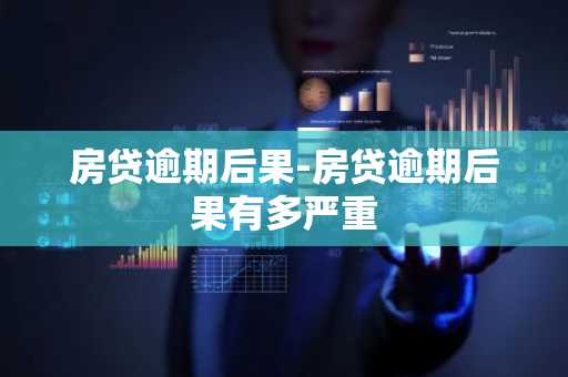 房贷逾期后果-房贷逾期后果有多严重