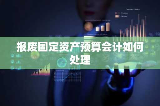 报废固定资产预算会计如何处理