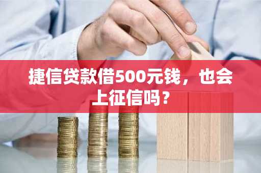 捷信贷款借500元钱，也会上征信吗？