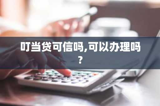 叮当贷可信吗,可以办理吗?