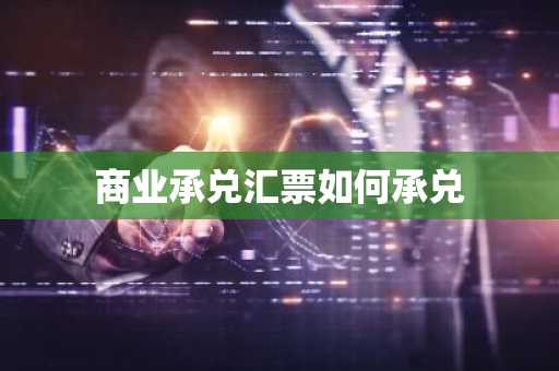 商业承兑汇票如何承兑