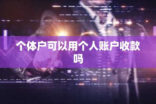 个体户可以用个人账户收款吗