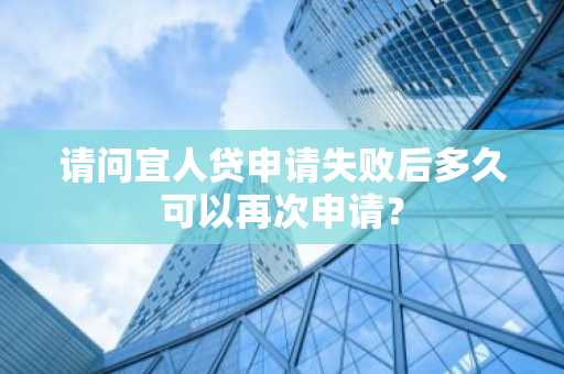 请问宜人贷申请失败后多久可以再次申请？