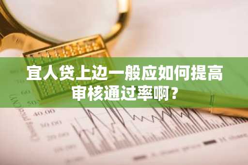 宜人贷上边一般应如何提高审核通过率啊？