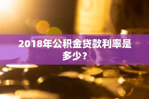 2018年公积金贷款利率是多少？
