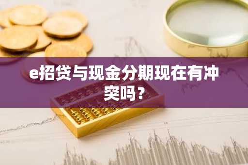 e招贷与现金分期现在有冲突吗？