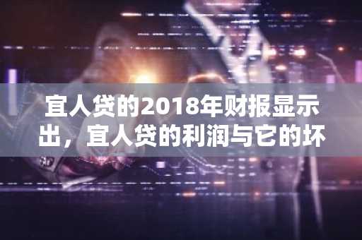 宜人贷的2018年财报显示出，宜人贷的利润与它的坏账率同步增长，说明什么啊？