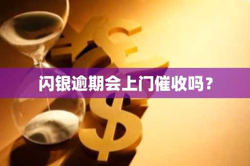 闪银逾期会上门催收吗？