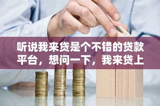 听说我来贷是个不错的贷款平台，想问一下，我来贷上申请贷款靠谱吗？