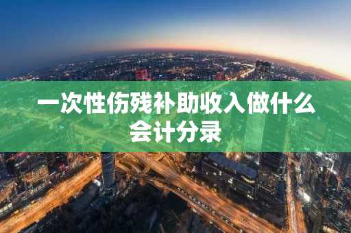 一次性伤残补助收入做什么会计分录