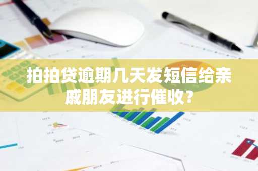 拍拍贷逾期几天发短信给亲戚朋友进行催收？