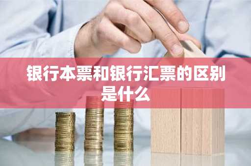 银行本票和银行汇票的区别是什么