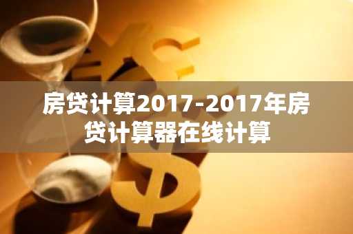 房贷计算2017-2017年房贷计算器在线计算
