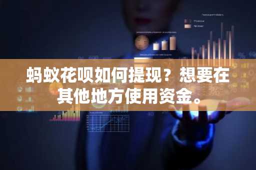 蚂蚁花呗如何提现？想要在其他地方使用资金。