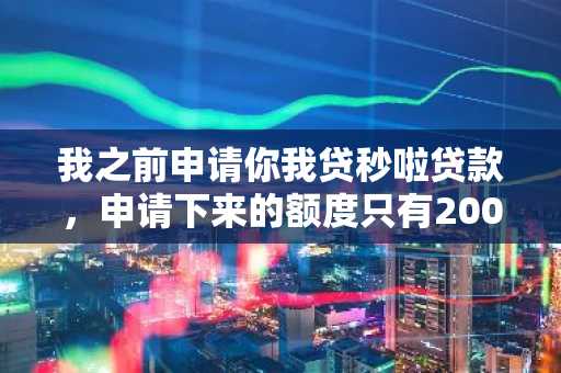 我之前申请你我贷秒啦贷款，申请下来的额度只有2000，你我贷秒啦的额度怎么涨？