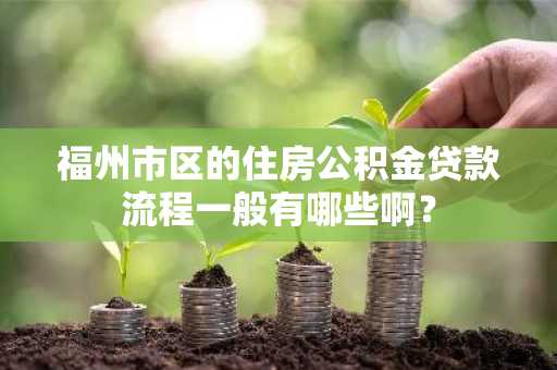 福州市区的住房公积金贷款流程一般有哪些啊？