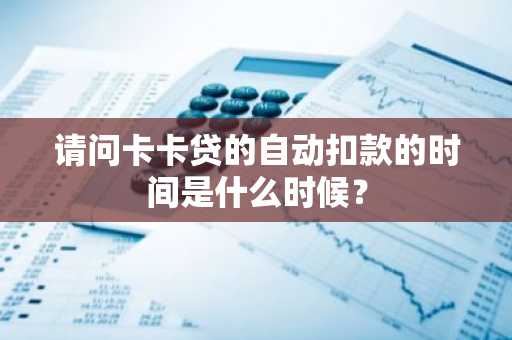请问卡卡贷的自动扣款的时间是什么时候？