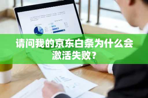 请问我的京东白条为什么会激活失败？